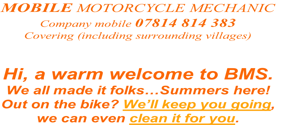 Hi, a warm welcome to BMS.
We all made it folks…Summers here!
Out on the bike? We’ll keep you going,
we can even clean it for you.
