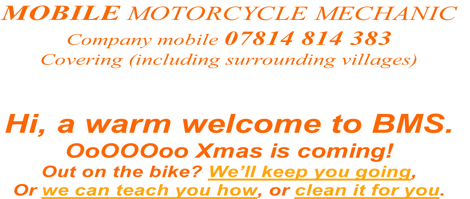 Hi, a warm welcome to BMS.
OoOOOoo Xmas is coming!
Out on the bike? We’ll keep you going,
Or we can teach you how, or clean it for you.
