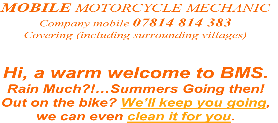 Hi, a warm welcome to BMS.
Rain Much?!…Summers Going then!
Out on the bike? We’ll keep you going,
we can even clean it for you.
